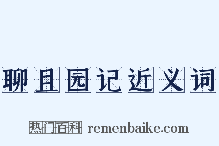 聊且园记近义词是什么意思的图片